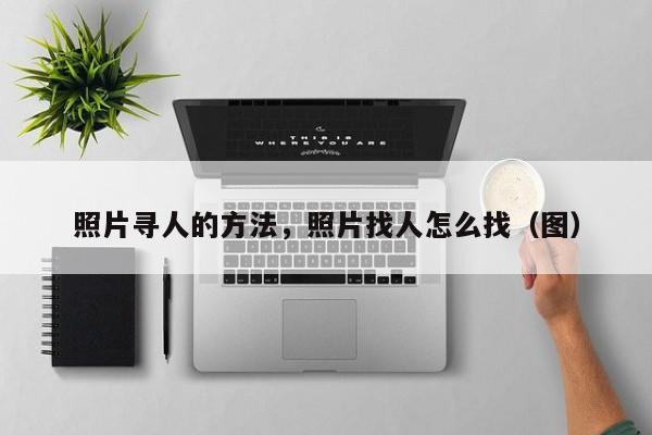 怎么通過一張照片找到人，照片尋人的方法